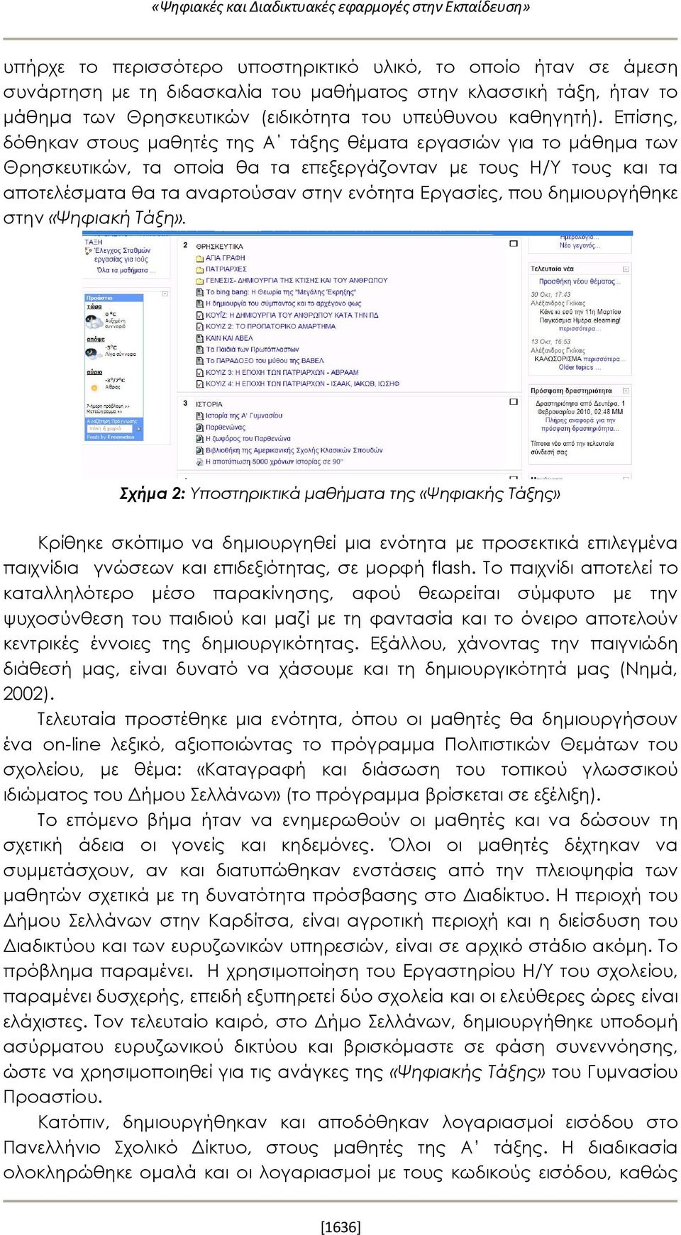 Επίσης, δόθηκαν στους μαθητές της Α τάξης θέματα εργασιών για το μάθημα των Θρησκευτικών, τα οποία θα τα επεξεργάζονταν με τους Η/Υ τους και τα αποτελέσματα θα τα αναρτούσαν στην ενότητα Εργασίες,