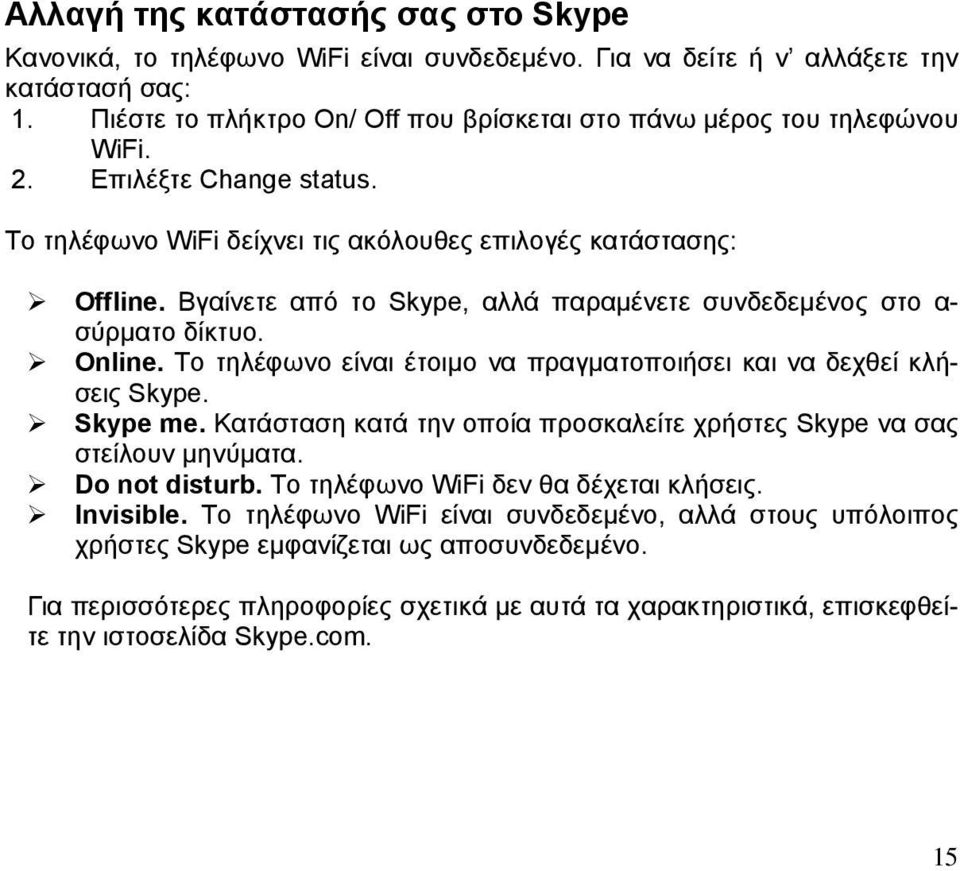 Βγαίνετε από το Skype, αλλά παραμένετε συνδεδεμένος στο α- σύρματο δίκτυο. O nline. Το τηλέφωνο είναι έτοιμο να πραγματοποιήσει και να δεχθεί κλήσεις Skype. Skype me.
