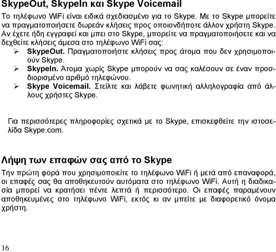 SkypeIn. Άτομα χωρίς Skype μπορούν να σας καλέσουν σε έναν προσδιορισμένο αριθμό τηλεφώνου. Skype Voicemail. Στείλτε και λάβετε φωνητική αλληλογραφία από άλλους χρήστες Skype.