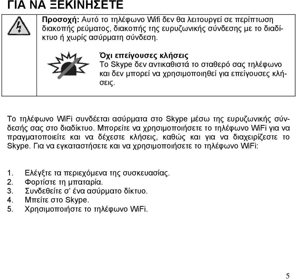 Το τηλέφωνο WiFi συνδέεται ασύρματα στο Skype μέσω της ευρυζωνικής σύνδεσής σας στο διαδίκτυο.