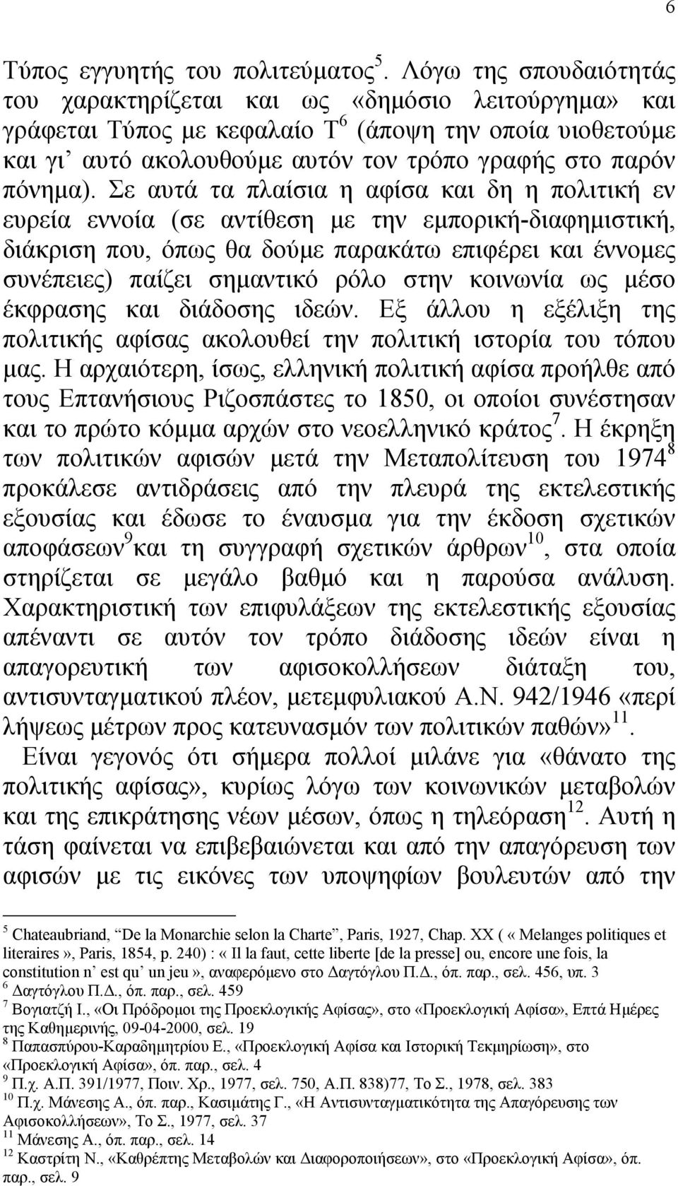 Σε αυτά τα πλαίσια η αφίσα και δη η πολιτική εν ευρεία εννοία (σε αντίθεση µε την εµπορική-διαφηµιστική, διάκριση που, όπως θα δούµε παρακάτω επιφέρει και έννοµες συνέπειες) παίζει σηµαντικό ρόλο