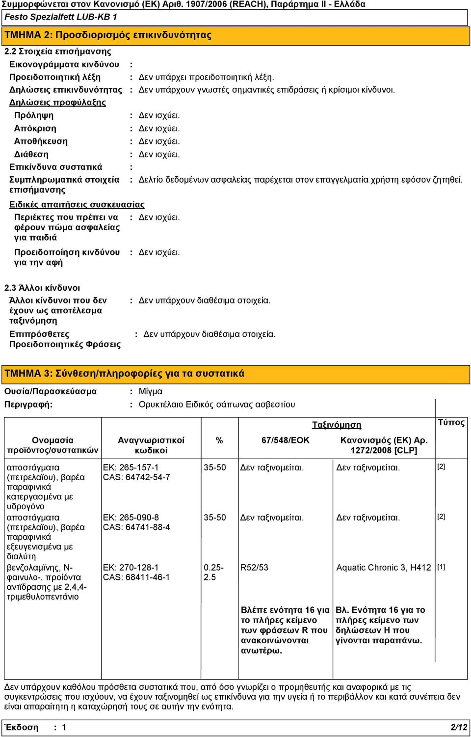 Δεν ισχύει. Δεν ισχύει. Διάθεση Δεν ισχύει. Επικίνδυνα συστατικά Συμπληρωματικά στοιχεία Δελτίο δεδομένων ασφαλείας παρέχεται στον επαγγελματία χρήστη εφόσον ζητηθεί.