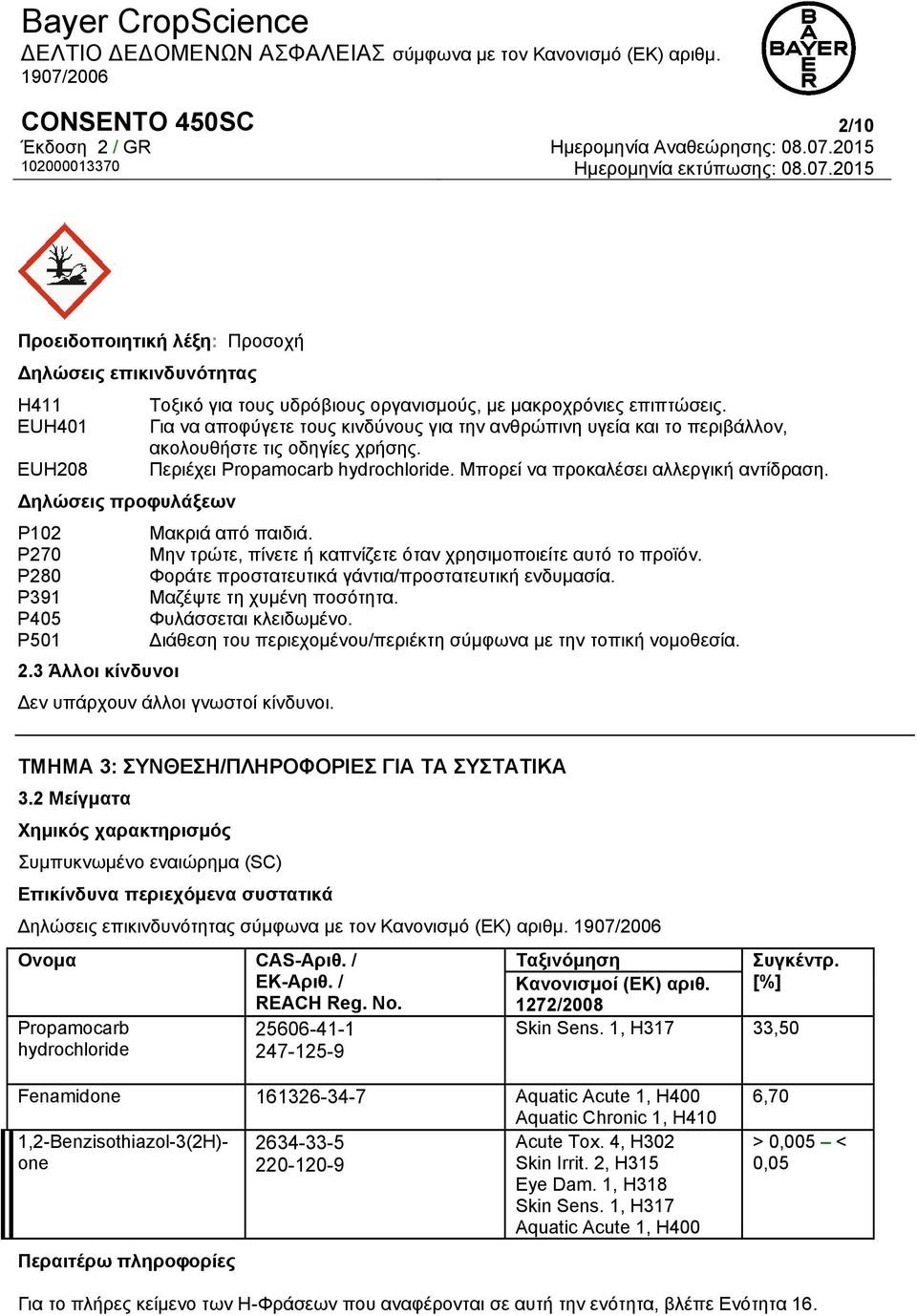 Δηλώσεις προφυλάξεων P102 Μακριά από παιδιά. P270 Μην τρώτε, πίνετε ή καπνίζετε όταν χρησιμοποιείτε αυτό το προϊόν. P280 Φοράτε προστατευτικά γάντια/προστατευτική ενδυμασία.