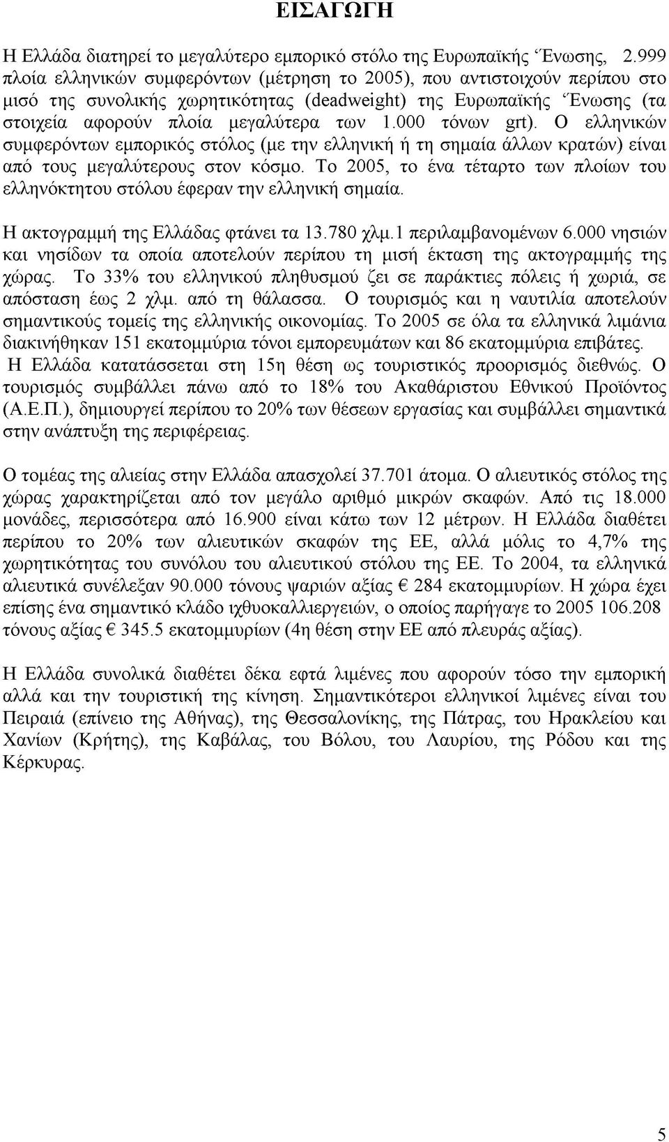 000 τόνων grt). Ο ελληνικών συμφερόντων εμπορικός στόλος (με την ελληνική ή τη σημαία άλλων κρατών) είναι από τους μεγαλύτερους στον κόσμο.