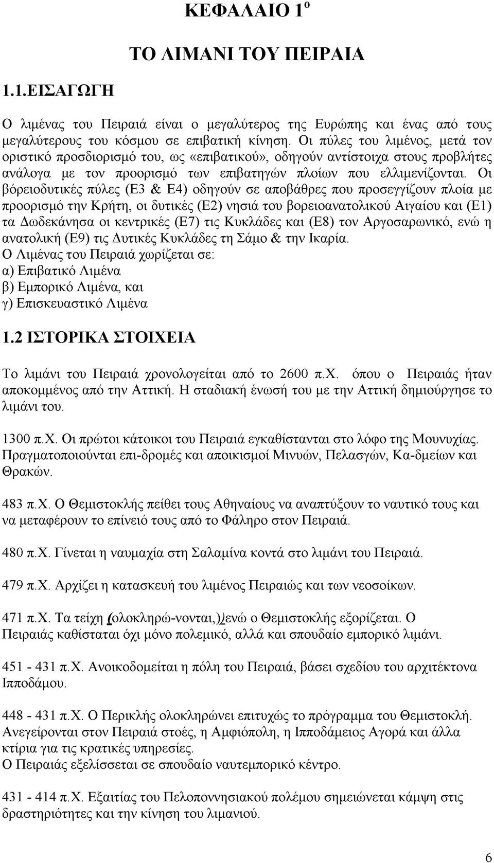 Οι βόρειοδυτικές πύλες (Ε3 & Ε4) οδηγούν σε αποβάθρες που προσεγγίζουν πλοία με προορισμό την Κρήτη, οι δυτικές (Ε2) νησιά του βορειοανατολικού Αιγαίου και (Ε1) τα Δωδεκάνησα οι κεντρικές (Ε7) τις