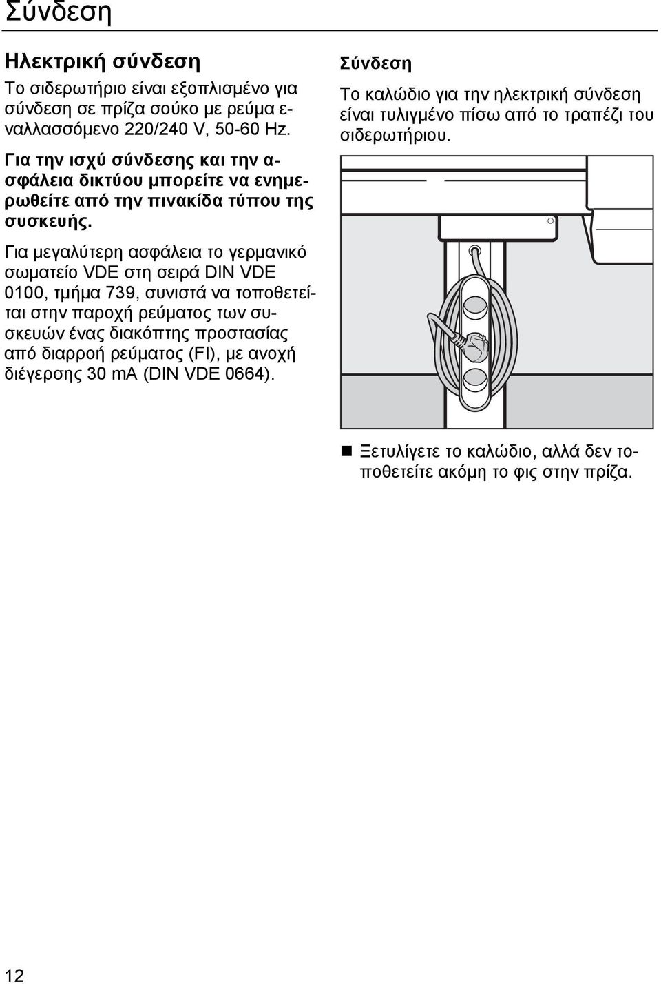 Για μεγαλύτερη ασφάλεια το γερμανικό σωματείο VDE στη σειρά DIN VDE 0100, τμήμα 739, συνιστά να τοποθετείται στην παροχή ρεύματος των συσκευών ένας διακόπτης