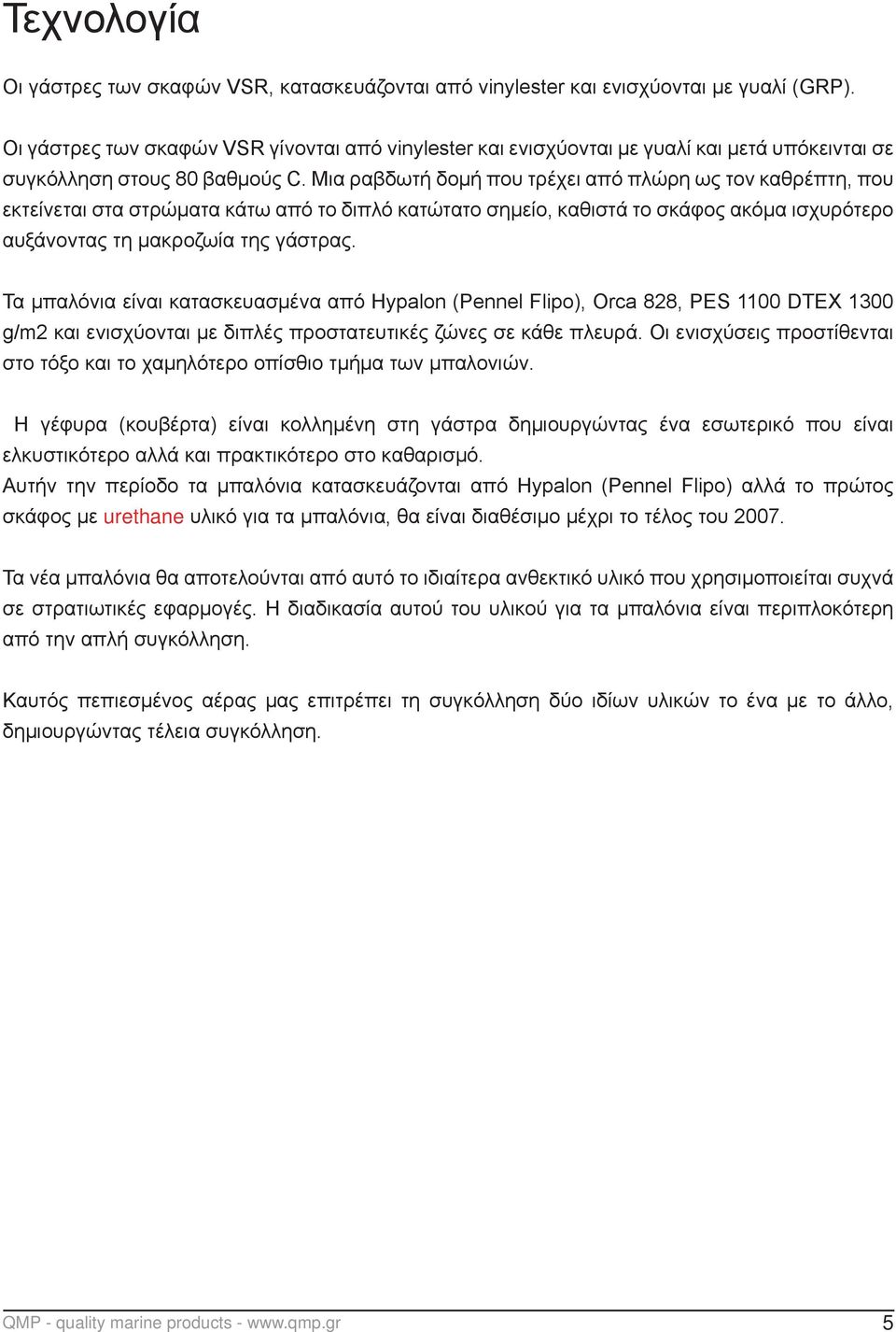 Μια ραβδωτή δομή που τρέχει από πλώρη ως τον καθρέπτη, που εκτείνεται στα στρώματα κάτω από το διπλό κατώτατο σημείο, καθιστά το σκάφος ακόμα ισχυρότερο αυξάνοντας τη μακροζωία της γάστρας.