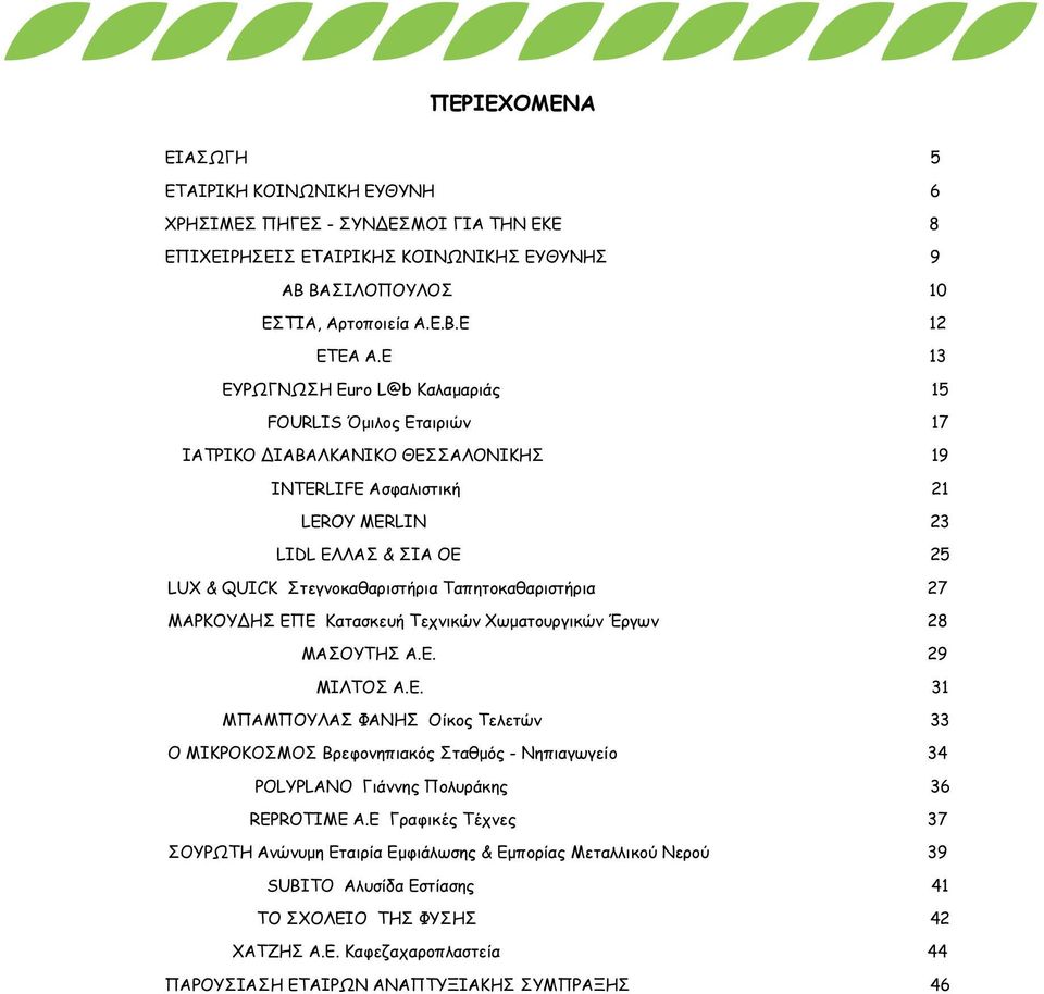 Ταπητοκαθαριστήρια 27 ΜΑΡΚΟΥΔΗΣ ΕΠΕ Κατασκευή Τεχνικών Χωματουργικών Έργων 28 ΜΑΣΟΥΤΗΣ Α.Ε. 29 ΜΙΛΤΟΣ Α.Ε. 31 ΜΠΑΜΠΟΥΛΑΣ ΦΑΝΗΣ Οίκος Τελετών 33 Ο ΜΙΚΡΟΚΟΣΜΟΣ Βρεφονηπιακός Σταθμός - Νηπιαγωγείο 34 POLYPLANO Γιάννης Πολυράκης 36 REPROTIME Α.