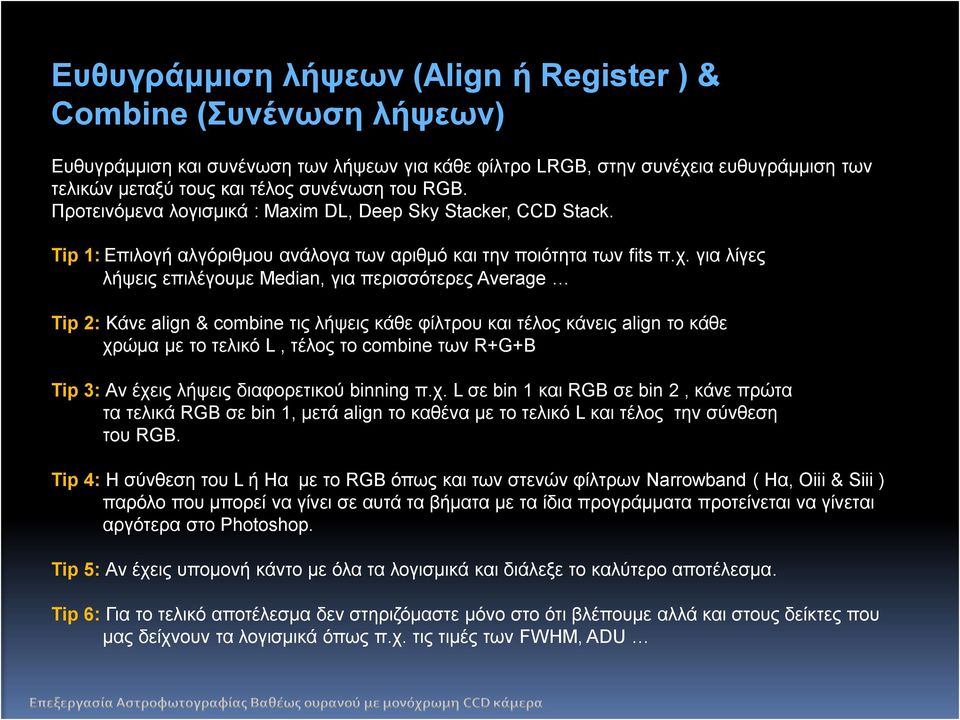 για λίγες λήψεις επιλέγουμε Median, για περισσότερες Average Tip 2: Κάνε align & combine τις λήψεις κάθε φίλτρου και τέλος κάνεις align το κάθε χρώμα με το τελικό L, τέλος το combine των R+G+B Tip 3:
