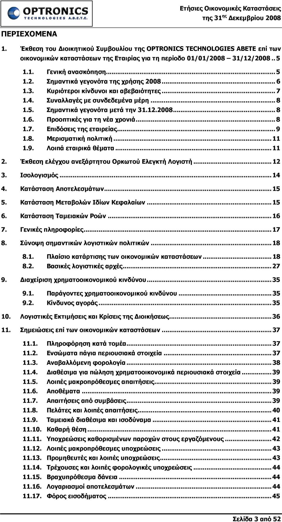 .. 9 1.8. Μερισµατική πολιτική...11 1.9. Λοιπά εταιρικά θέµατα...11 2. Έκθεση ελέγχου ανεξάρτητου Ορκωτού Ελεγκτή Λογιστή...12 3. Ισολογισµός...14 4. Κατάσταση Αποτελεσµάτων...15 5.