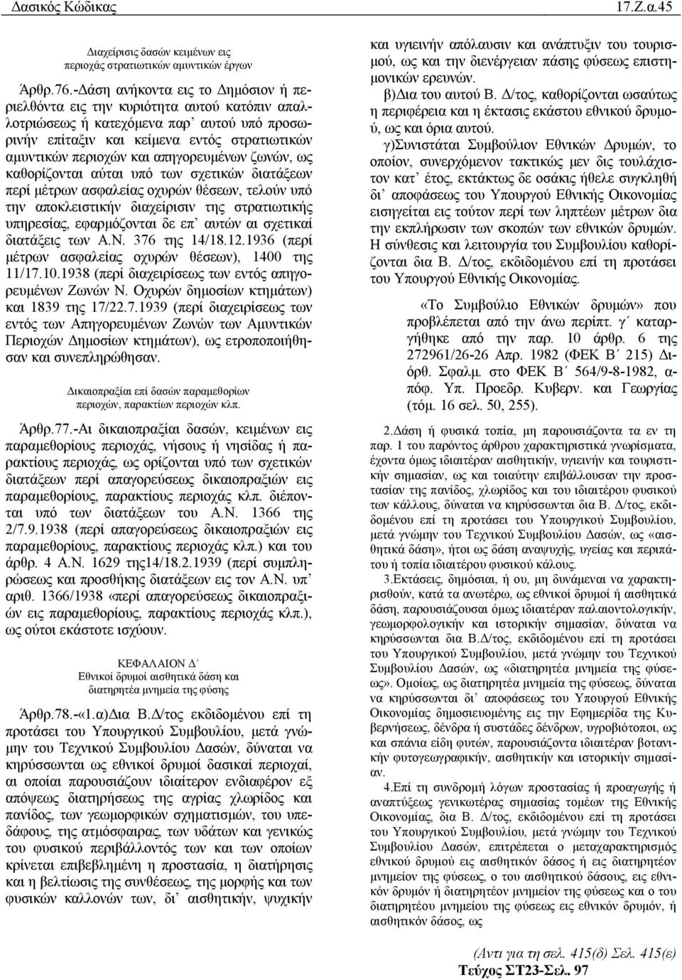 απηγορευμένων ζωνών, ως καθορίζονται αύται υπό των σχετικών διατάξεων περί μέτρων ασφαλείας οχυρών θέσεων, τελούν υπό την αποκλειστικήν διαχείρισιν της στρατιωτικής υπηρεσίας, εφαρμόζονται δε επ