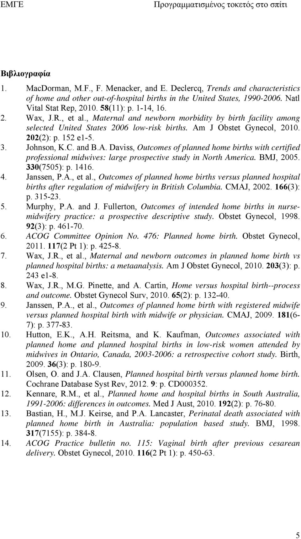 Johnson, K.C. and B.A. Daviss, Outcomes of planned home births with certified professional midwives: large prospective study in North America. BMJ, 2005. 330(7505): p. 1416. 4. Janssen, P.A., et al.