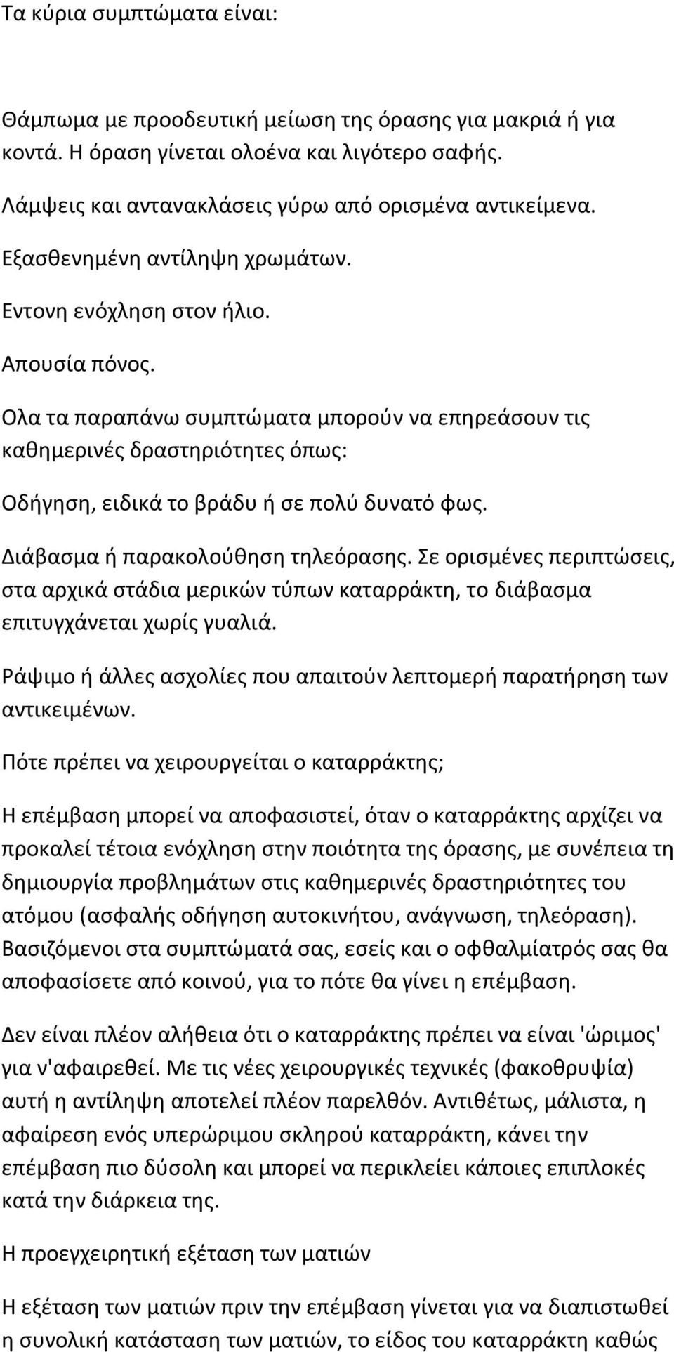 Ολα τα παραπάνω συμπτώματα μπορούν να επηρεάσουν τις καθημερινές δραστηριότητες όπως: Οδήγηση, ειδικά το βράδυ ή σε πολύ δυνατό φως. Διάβασμα ή παρακολούθηση τηλεόρασης.