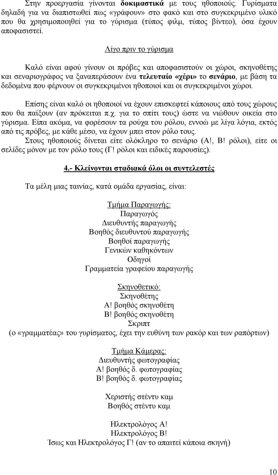 Λίγο πριν το γύρισµα Καλό είναι αφού γίνουν οι πρόβες και αποφασιστούν οι χώροι, σκηνοθέτης και σεναριογράφος να ξαναπεράσουν ένα τελευταίο «χέρι» το σενάριο, µε βάση τα δεδοµένα που φέρνουν οι