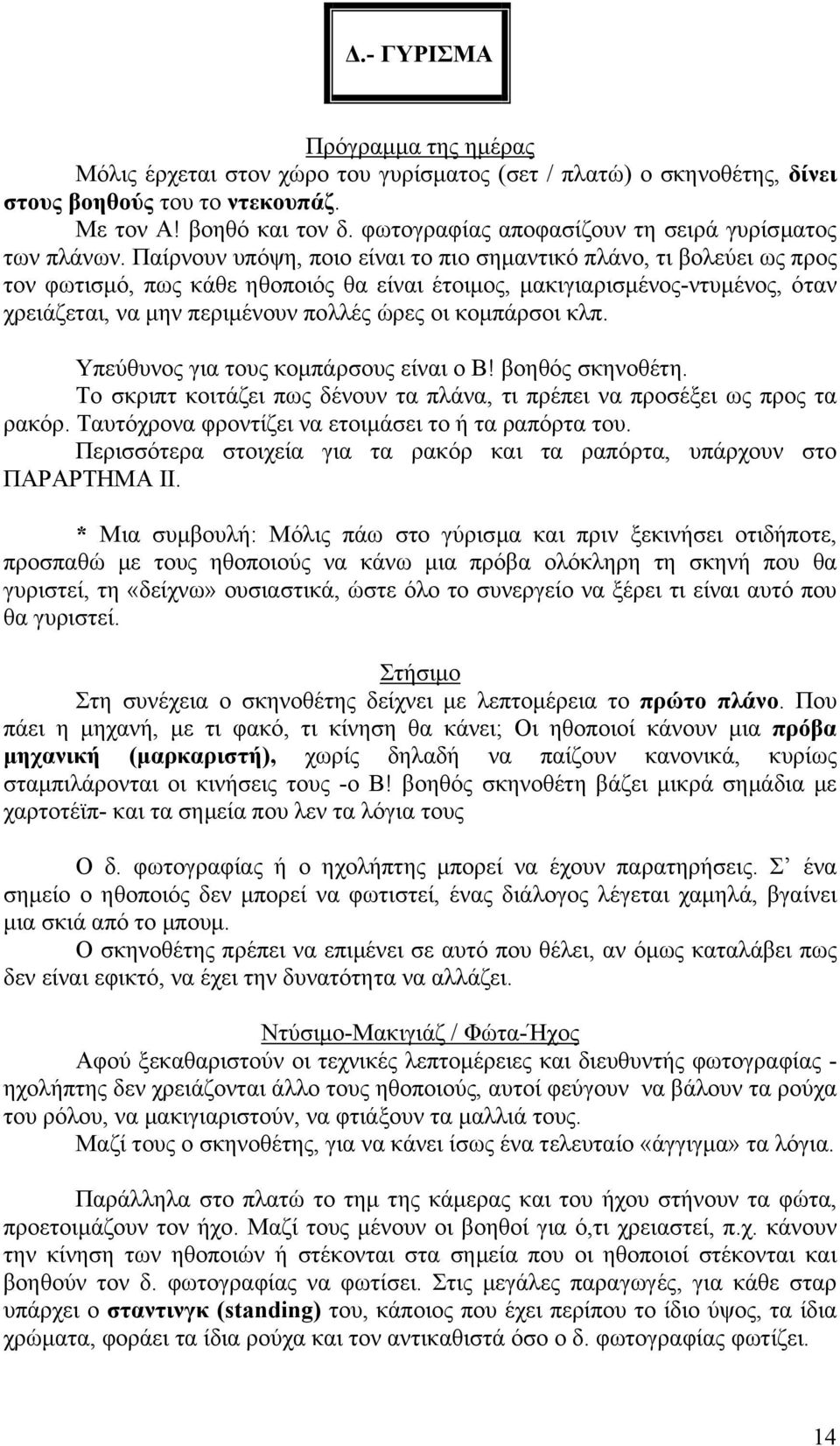 Παίρνουν υπόψη, ποιο είναι το πιο σηµαντικό πλάνο, τι βολεύει ως προς τον φωτισµό, πως κάθε ηθοποιός θα είναι έτοιµος, µακιγιαρισµένος-ντυµένος, όταν χρειάζεται, να µην περιµένουν πολλές ώρες οι