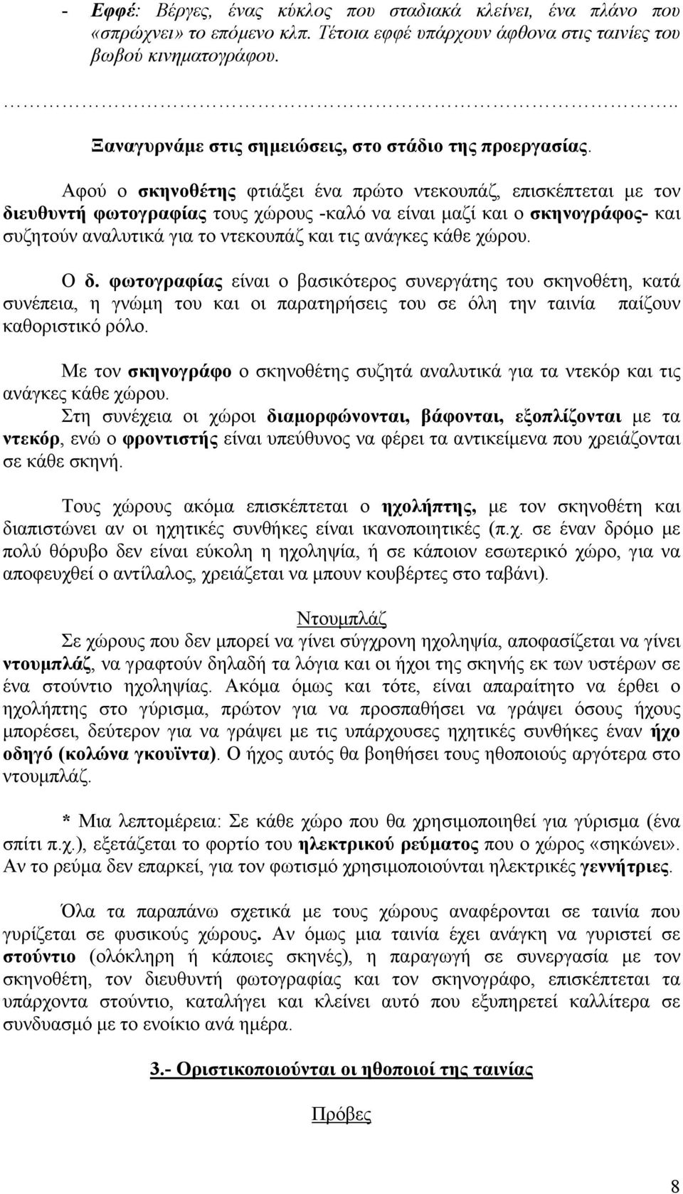 Αφού ο σκηνοθέτης φτιάξει ένα πρώτο ντεκουπάζ, επισκέπτεται µε τον διευθυντή φωτογραφίας τους χώρους -καλό να είναι µαζί και ο σκηνογράφος- και συζητούν αναλυτικά για το ντεκουπάζ και τις ανάγκες