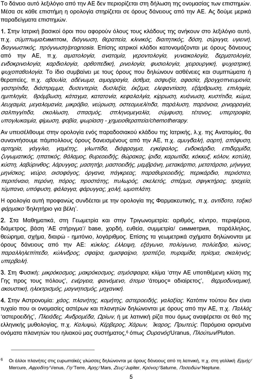 σύμπτωμα/симптом, διάγνωση, θεραπεία, κλινικός, διαιτητικός, δόση, σύριγγα, υγιεινή, διαγνωστικός, πρόγνωση/prognosis. Επίσης ιατρικοί κλάδοι κατονομάζονται με όρους δάνειους από την ΑΕ, π.χ.