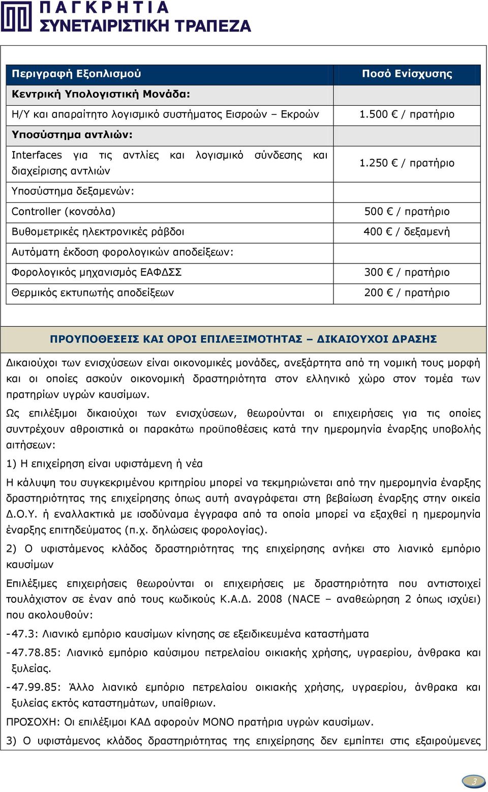 250 / πρατήριο Υποσύστημα δεξαμενών: Controller (κονσόλα) Βυθομετρικές ηλεκτρονικές ράβδοι 500 / πρατήριο 400 / δεξαμενή Αυτόματη έκδοση φορολογικών αποδείξεων: Φορολογικός μηχανισμός ΕΑΦΔΣΣ Θερμικός