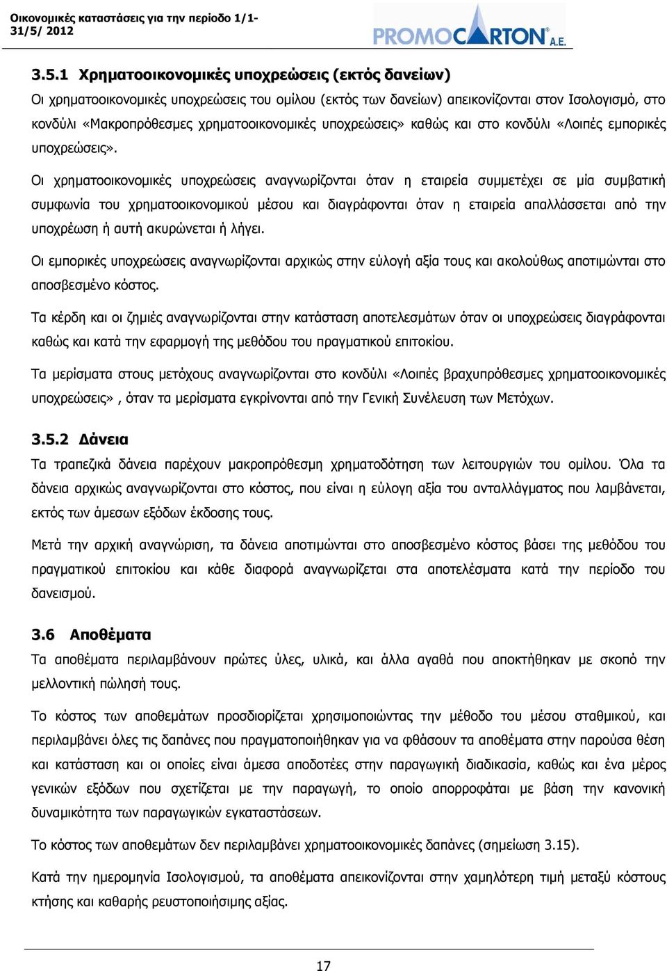 Οι χρηματοοικονομικές υποχρεώσεις αναγνωρίζονται όταν η εταιρεία συμμετέχει σε μία συμβατική συμφωνία του χρηματοοικονομικού μέσου και διαγράφονται όταν η εταιρεία απαλλάσσεται από την υποχρέωση ή