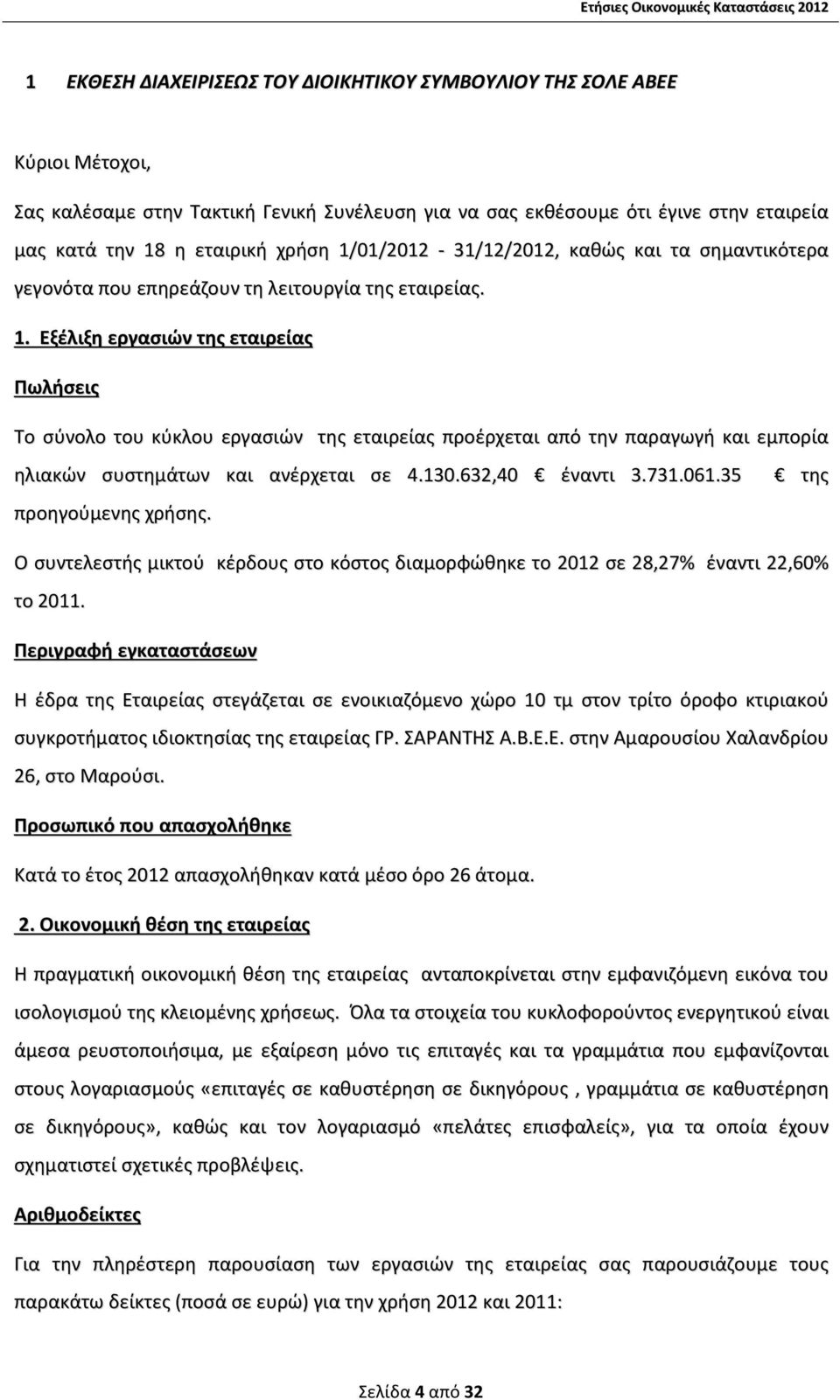 Εξέλιξη εργασιών της εταιρείας Πωλήσεις Το σύνολο του κύκλου εργασιών της εταιρείας προέρχεται από την παραγωγή και εμπορία ηλιακών συστημάτων και ανέρχεται σε 4.130.632,40 έναντι 3.731.061.