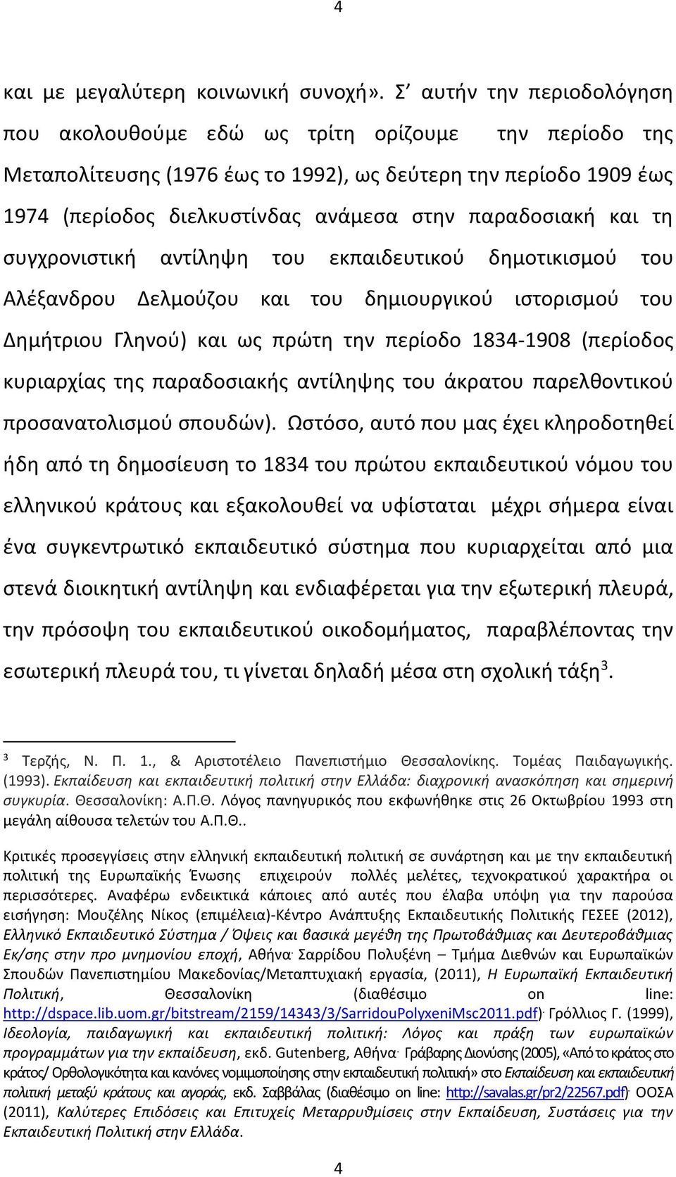 παραδοσιακή και τη συγχρονιστική αντίληψη του εκπαιδευτικού δημοτικισμού του Αλέξανδρου Δελμούζου και του δημιουργικού ιστορισμού του Δημήτριου Γληνού) και ως πρώτη την περίοδο 1834-1908 (περίοδος