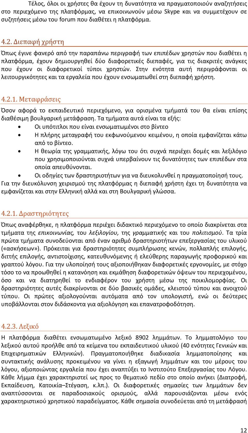 Διεπαφή χρήστη Όπως έγινε φανερό από την παραπάνω περιγραφή των επιπέδων χρηστών που διαθέτει η πλατφόρμα, έχουν δημιουργηθεί δύο διαφορετικές διεπαφές, για τις διακριτές ανάγκες που έχουν οι