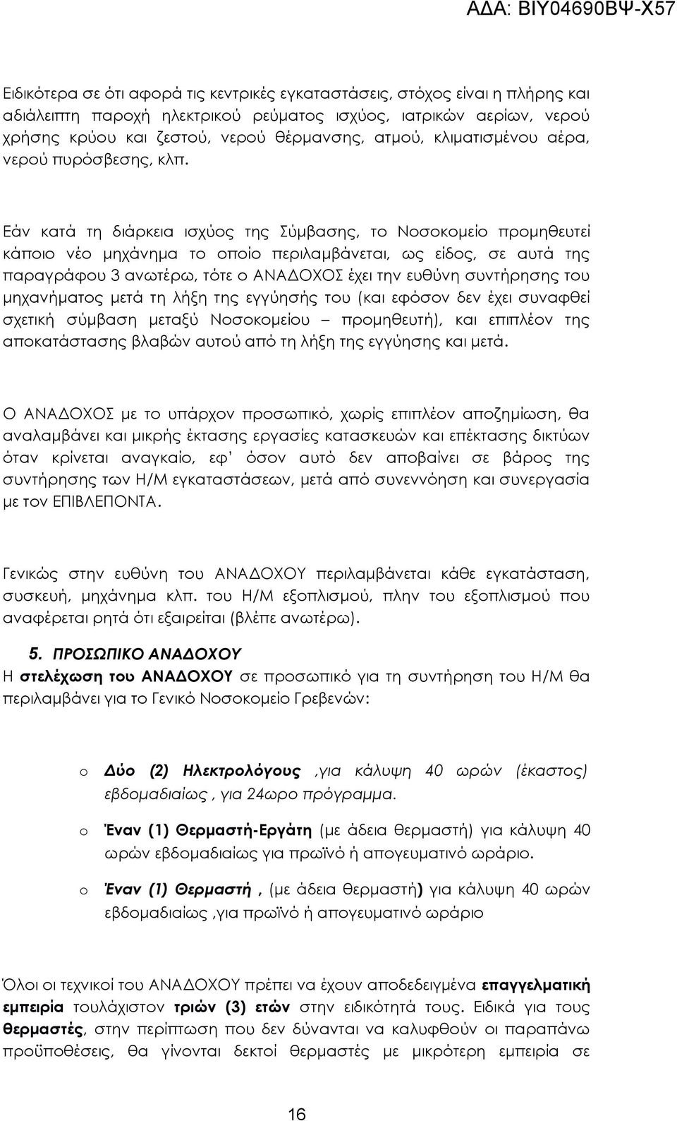 Εάν κατά τη διάρκεια ισχύος της Σύμβασης, το Νοσοκομείο προμηθευτεί κάποιο νέο μηχάνημα το οποίο περιλαμβάνεται, ως είδος, σε αυτά της παραγράφου 3 ανωτέρω, τότε ο ΑΝΑΔΟΧΟΣ έχει την ευθύνη συντήρησης