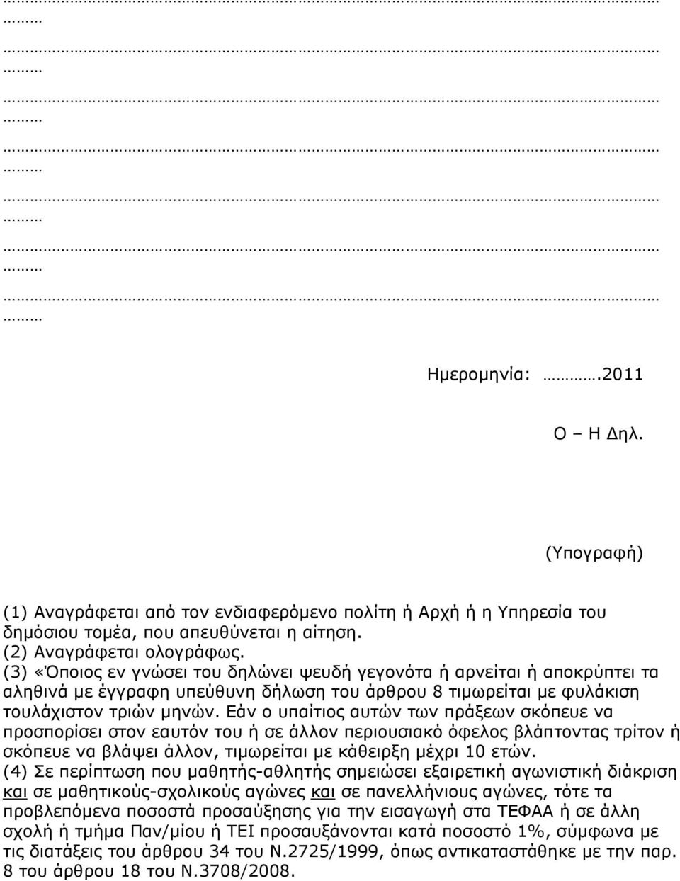 Δάλ ν ππαίηηνο απηψλ ησλ πξάμεσλ ζθφπεπε λα πξνζπνξίζεη ζηνλ εαπηφλ ηνπ ή ζε άιινλ πεξηνπζηαθφ φθεινο βιάπηνληαο ηξίηνλ ή ζθφπεπε λα βιάςεη άιινλ, ηηκσξείηαη κε θάζεηξμε κέρξη 10 εηψλ.