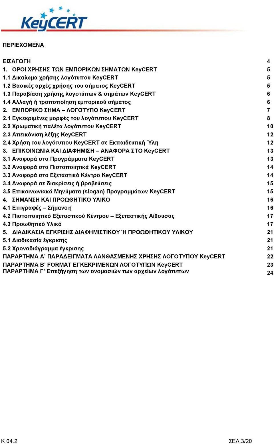 2 Χρωματική παλέτα λογότυπου KeyCERT 10 2.3 Απεικόνιση λέξης KeyCERT 12 2.4 Χρήση του λογότυπου KeyCERT σε Εκπαιδευτική Ύλη 12 3. ΕΠΙΚΟΙΝΩΝΙΑ ΚΑΙ ΔΙΑΦΗΜΙΣΗ ΑΝΑΦΟΡΑ ΣΤΟ KeyCERT 13 3.