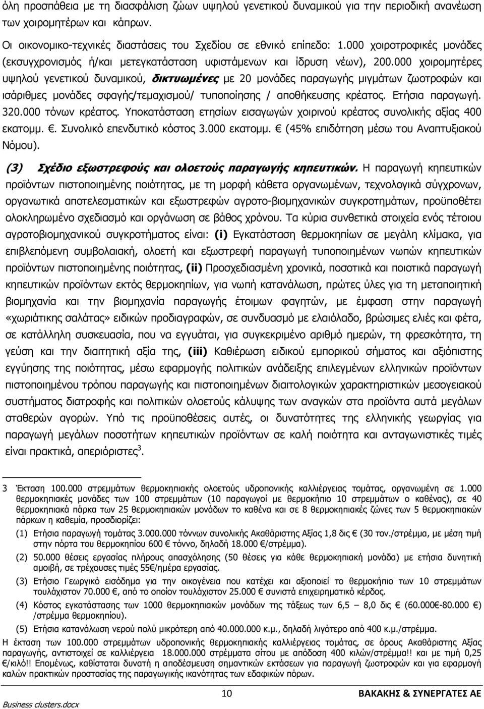 000 χοιρομητέρες υψηλού γενετικού δυναμικού, δικτυωμένες με 20 μονάδες παραγωγής μιγμάτων ζωοτροφών και ισάριθμες μονάδες σφαγής/τεμαχισμού/ τυποποίησης / αποθήκευσης κρέατος. Ετήσια παραγωγή. 320.