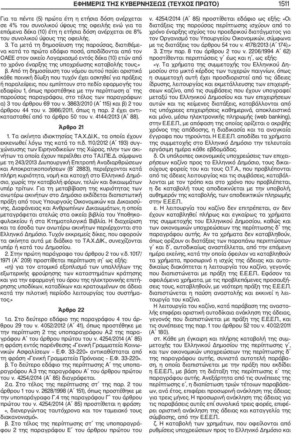 Τα μετά τη δημοσίευση της παρούσας, διατιθέμε να κατά το πρώτο εδάφιο ποσά, αποδίδονται από τον ΟΑΕΕ στον οικείο Λογαριασμό εντός δέκα (10) ετών από το χρόνο έναρξης της υποχρέωσης καταβολής τους.» β.