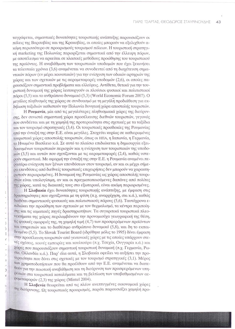 πόλεων. Η τουριστική στρατηγική marketing της Πολωνίας περιορίζεται σημαντικά από την έλλειψη πόρων, με αποτέλεσμα να αρκείται σε κλασικές μεθόδους προώθησης του τουριστικού της προϊόντοξ.