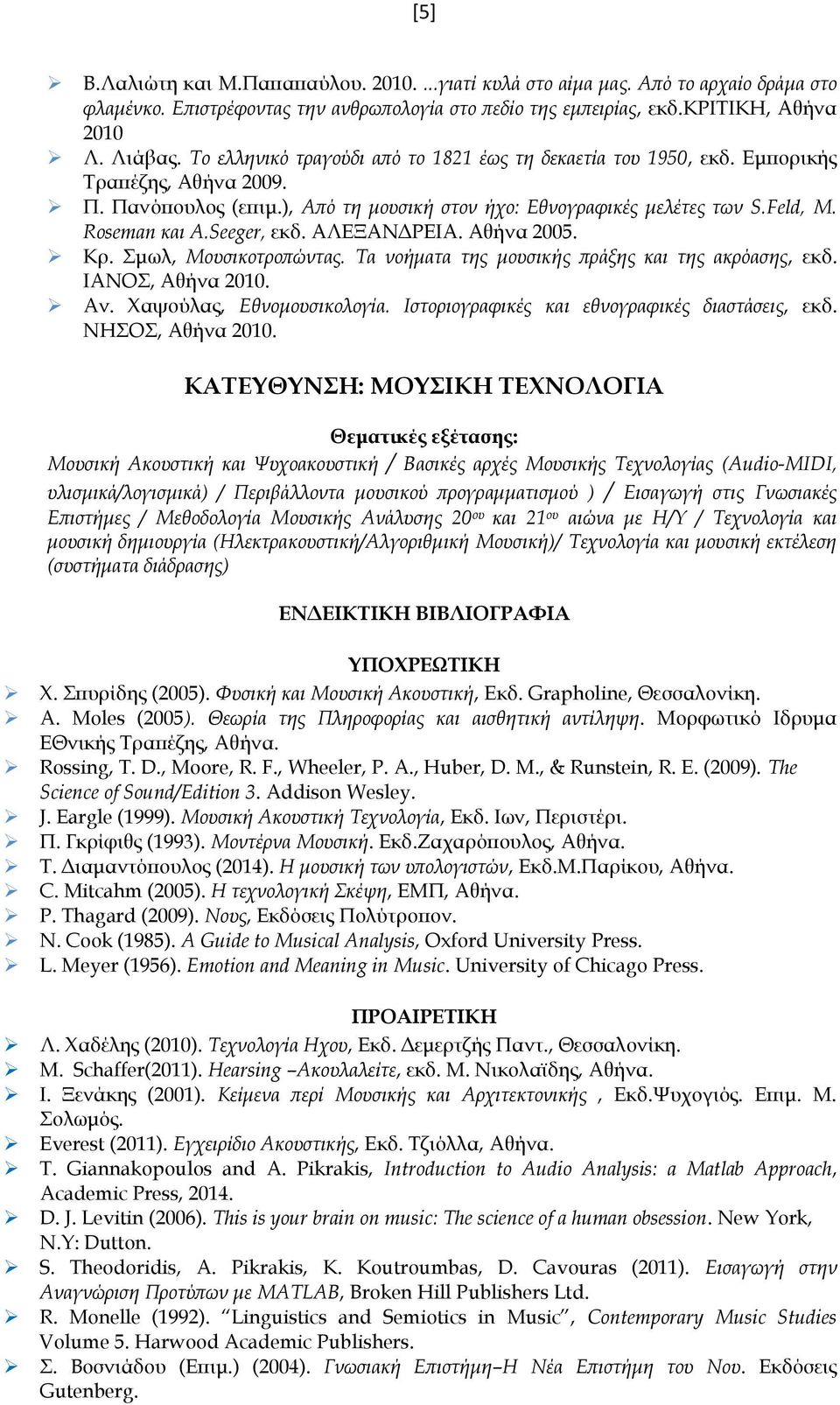 Seeger, εκδ. ΑΛΕΞΑΝΔΡΕΙΑ. Αθήνα 2005. Κρ. Σμωλ, Μουσικοτροπώντας. Τα νοήματα της μουσικής πράξης και της ακρόασης, εκδ. ΙΑΝΟΣ, Αθήνα 2010. Αν. Χαψούλας, Εθνομουσικολογία.