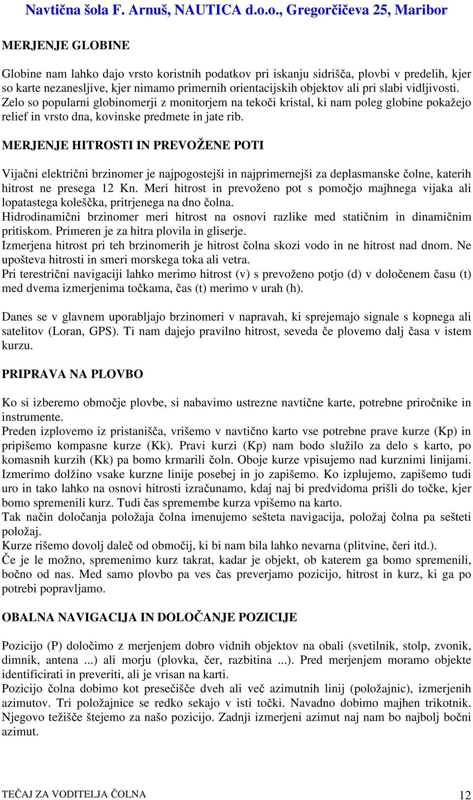 MERJENJE HITROSTI IN PREVOŽENE POTI Vijani elektrini brzinomer je najpogostejši in najprimernejši za deplasmanske olne, katerih hitrost ne presega 12 Kn.