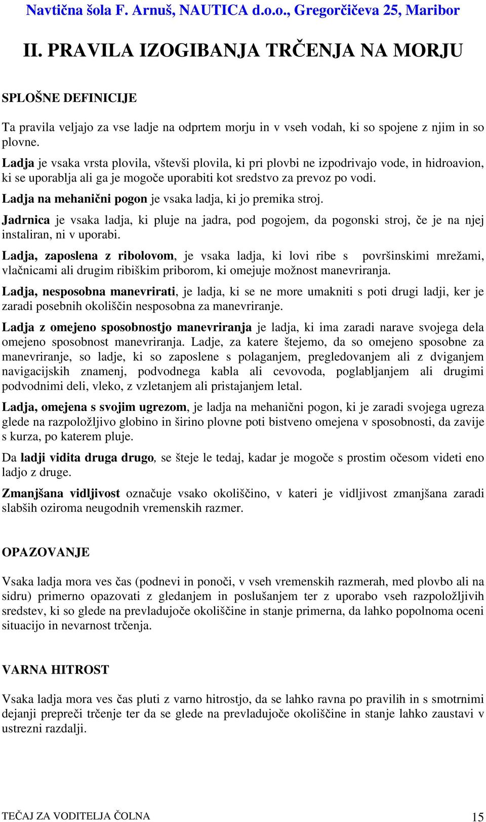 Ladja na mehanini pogon je vsaka ladja, ki jo premika stroj. Jadrnica je vsaka ladja, ki pluje na jadra, pod pogojem, da pogonski stroj, e je na njej instaliran, ni v uporabi.