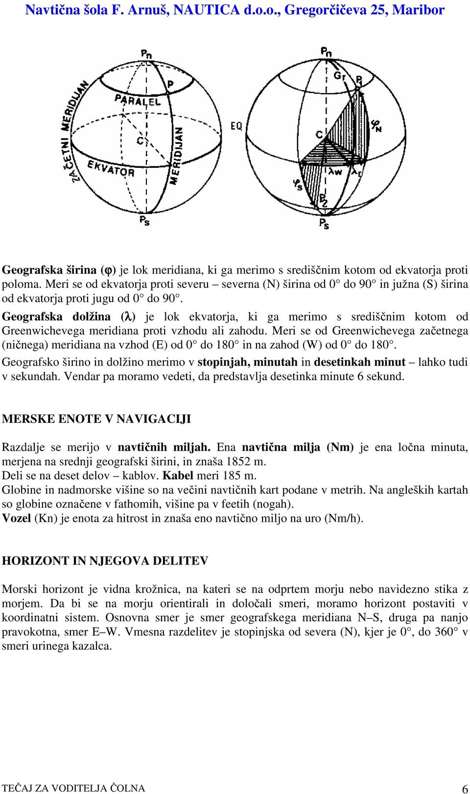 Geografska dolžina (λ) je lok ekvatorja, ki ga merimo s središnim kotom od Greenwichevega meridiana proti vzhodu ali zahodu.