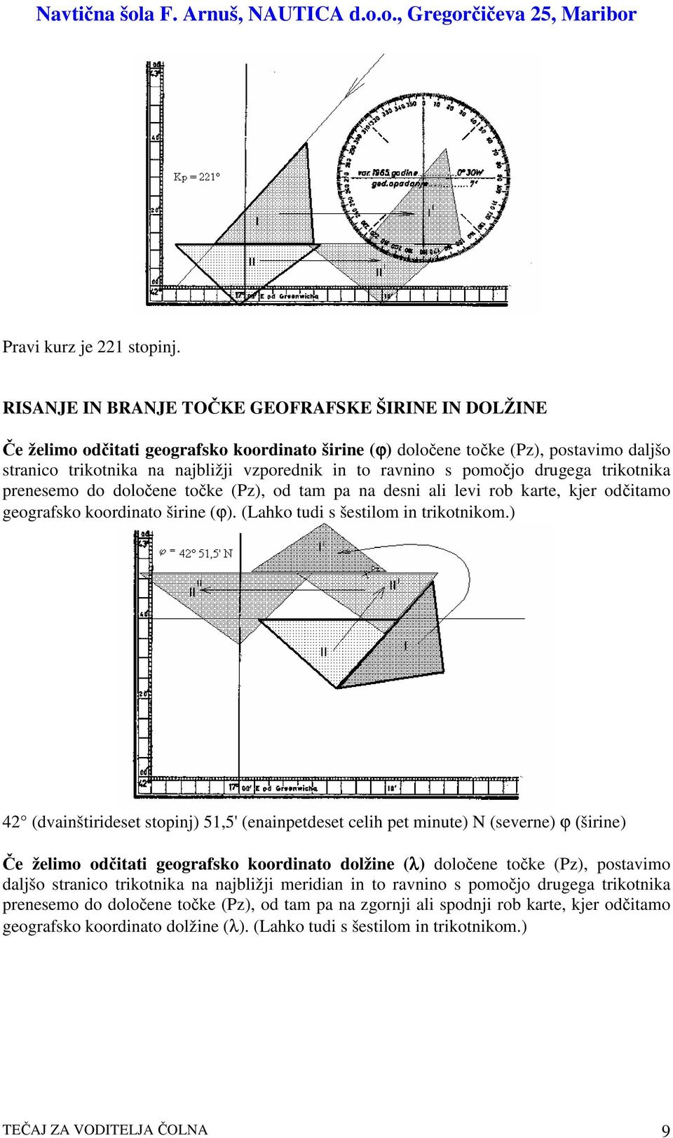 pomojo drugega trikotnika prenesemo do doloene toke (Pz), od tam pa na desni ali levi rob karte, kjer oditamo geografsko koordinato širine (ϕ). (Lahko tudi s šestilom in trikotnikom.