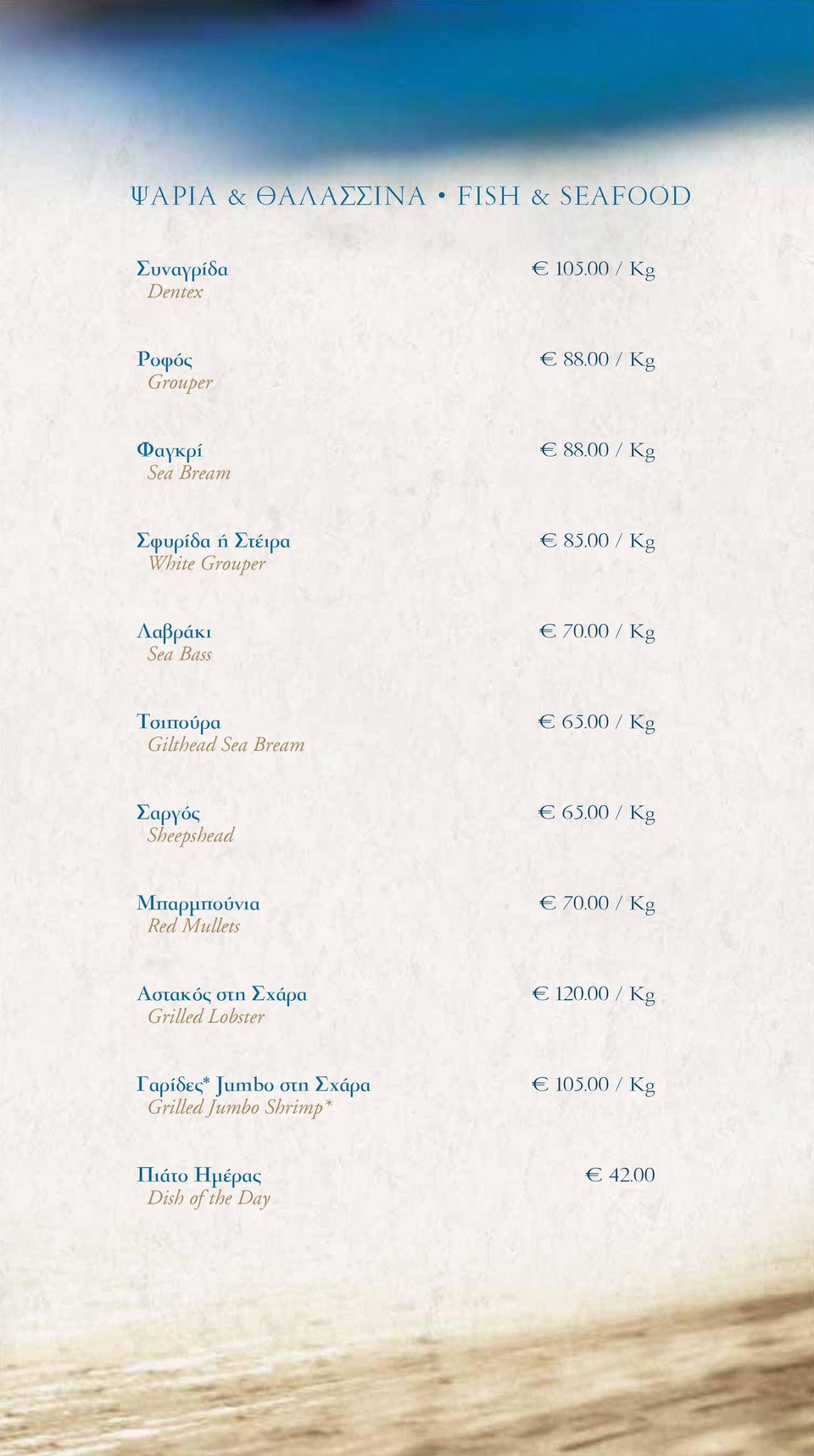 00 / Kg Τσιπούρα Gilthead Sea Bream 65.00 / Kg Σαργός Sheepshead 65.00 / Kg Μπαρμπούνια Red Mullets 70.