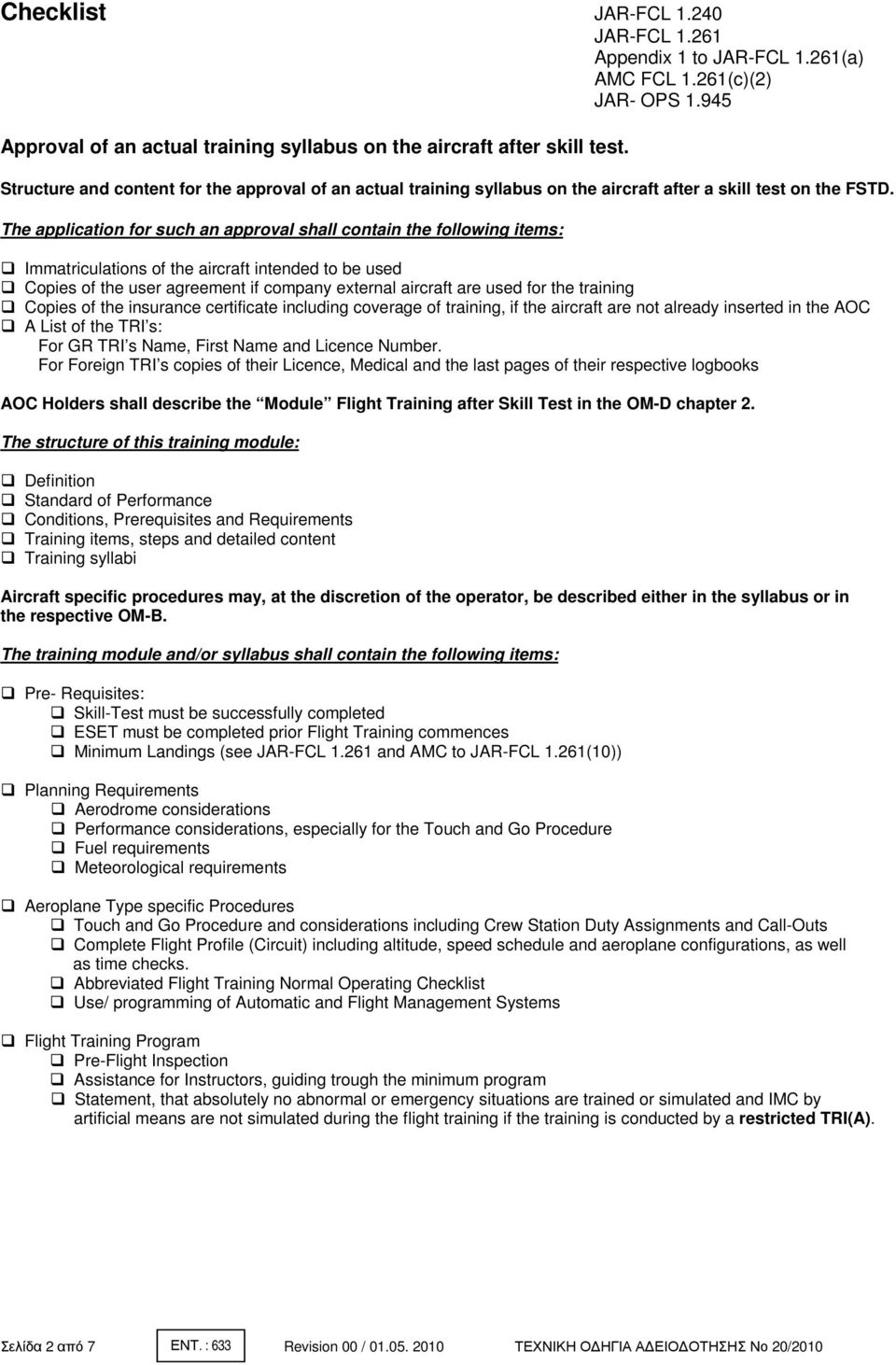 The application for such an approval shall contain the following items: Immatriculations of the aircraft intended to be used Copies of the user agreement if company external aircraft are used for the