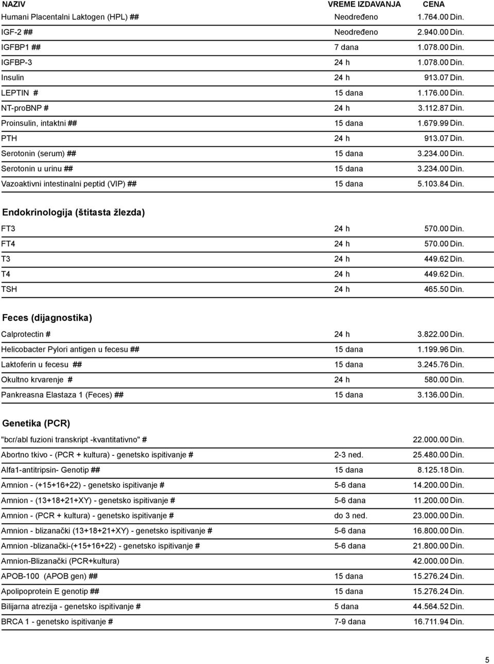 103.84 Din. Endokrinologija (štitasta žlezda) FT3 24 h 570.00 Din. FT4 24 h 570.00 Din. T3 24 h 449.62 Din. T4 24 h 449.62 Din. TSH 24 h 465.50 Din. Feces (dijagnostika) Calprotectin # 24 h 3.822.