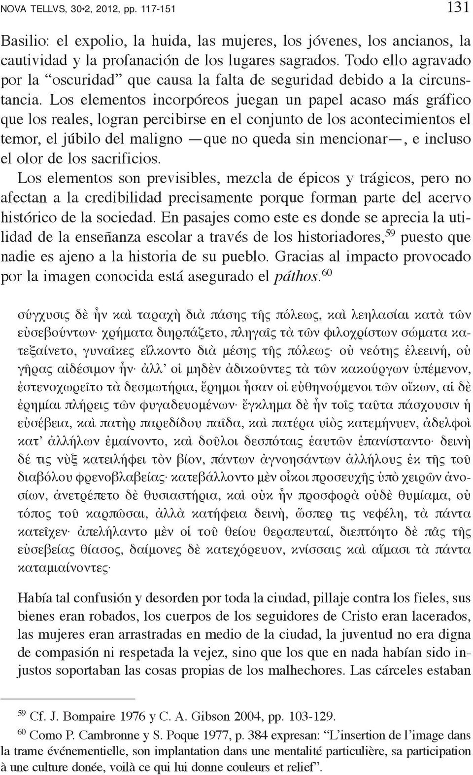 Los elementos incorpóreos juegan un papel acaso más gráfico que los reales, logran percibirse en el conjunto de los acontecimientos el temor, el júbilo del maligno que no queda sin mencionar, e