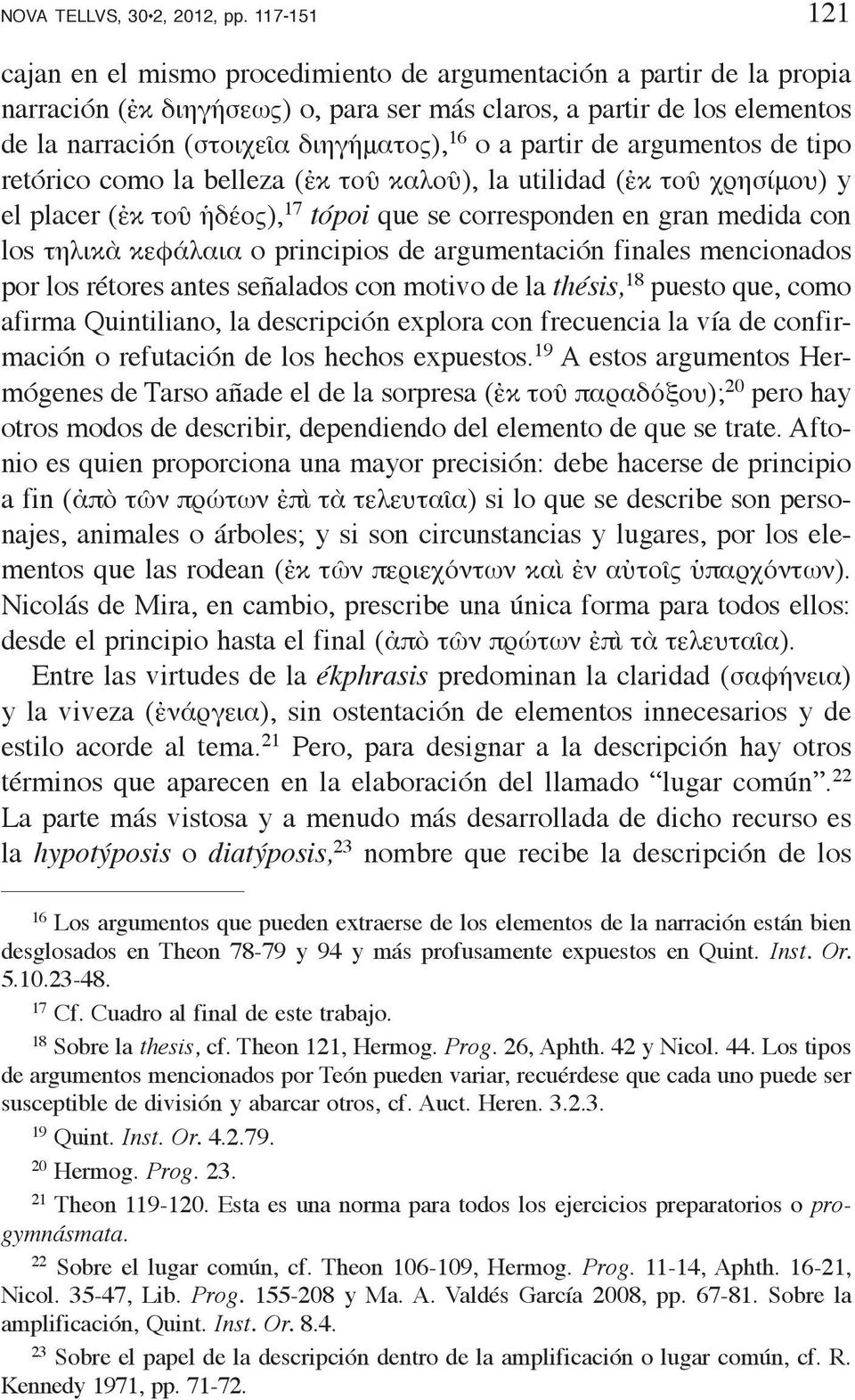 16 o a partir de argumentos de tipo retórico como la belleza (ἐκ τοῦ καλοῦ), la utilidad (ἐκ τοῦ χρησίμου) y el placer (ἐκ τοῦ ἡδέος), 17 tópoi que se corresponden en gran medida con los τηλικὰ