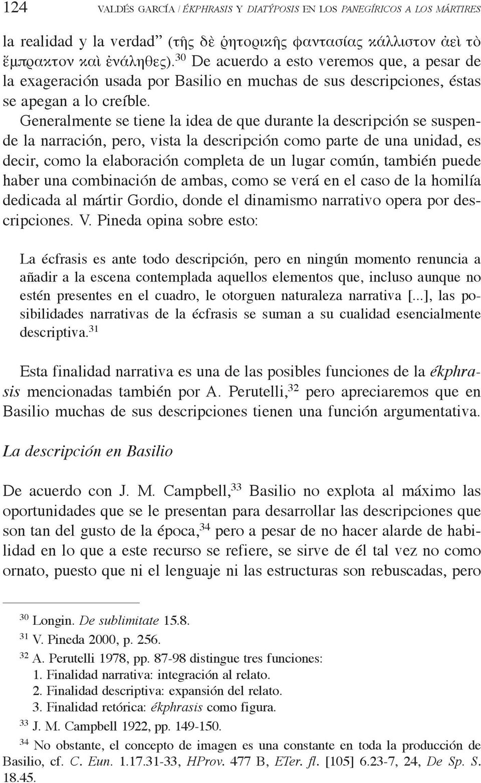 Generalmente se tiene la idea de que durante la descripción se suspende la narración, pero, vista la descripción como parte de una unidad, es decir, como la elaboración completa de un lugar común,