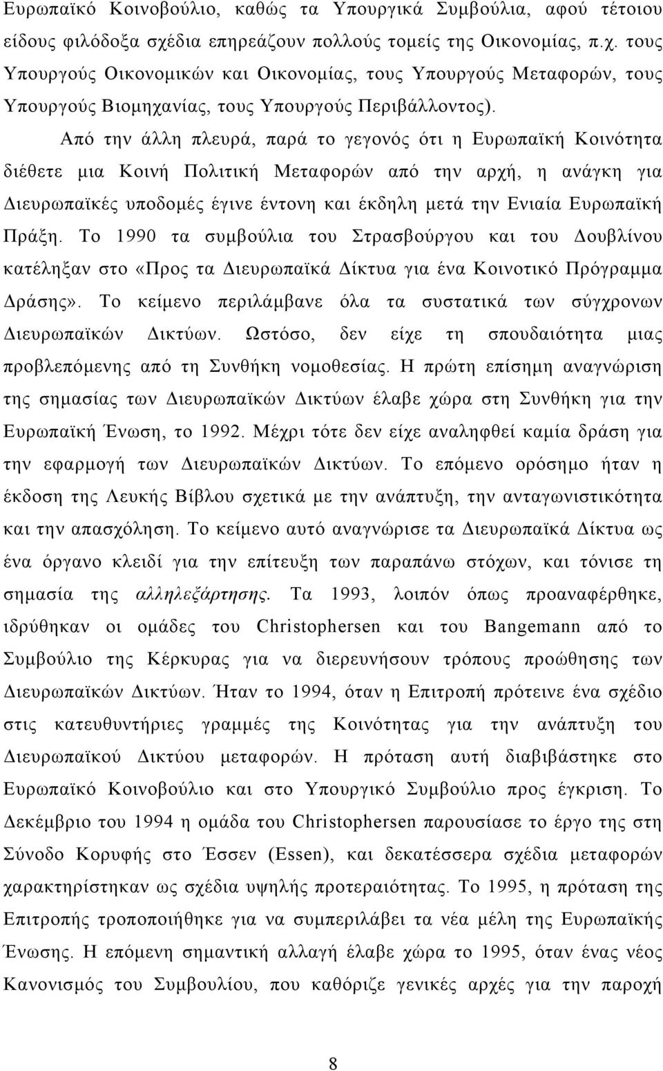 Από την άλλη πλευρά, παρά το γεγονός ότι η Ευρωπαϊκή Κοινότητα διέθετε μια Κοινή Πολιτική Μεταφορών από την αρχή, η ανάγκη για Διευρωπαϊκές υποδομές έγινε έντονη και έκδηλη μετά την Ενιαία Ευρωπαϊκή