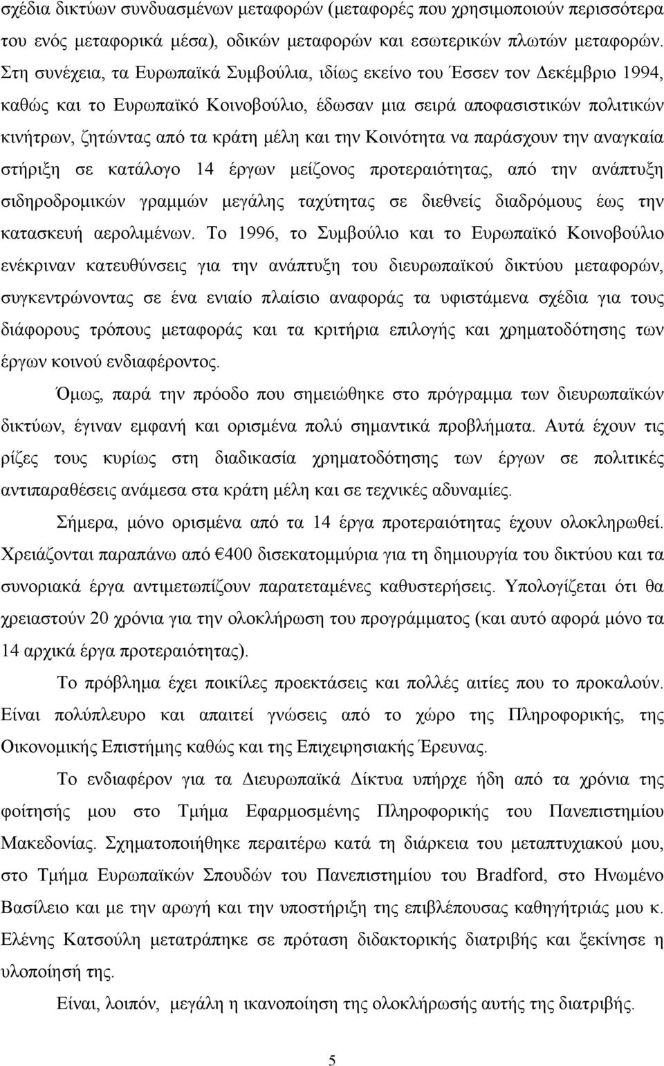 την Κοινότητα να παράσχουν την αναγκαία στήριξη σε κατάλογο 14 έργων μείζονος προτεραιότητας, από την ανάπτυξη σιδηροδρομικών γραμμών μεγάλης ταχύτητας σε διεθνείς διαδρόμους έως την κατασκευή