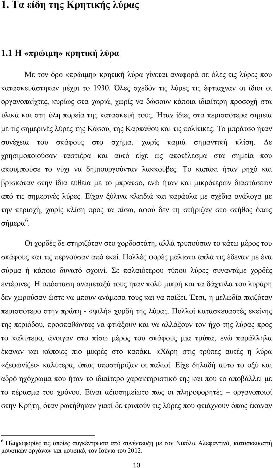 Ήταν ίδιες στα περισσότερα σημεία με τις σημερινές λύρες της Κάσου, της Καρπάθου και τις πολίτικες. Το μπράτσο ήταν συνέχεια του σκάφους στο σχήμα, χωρίς καμιά σημαντική κλίση.