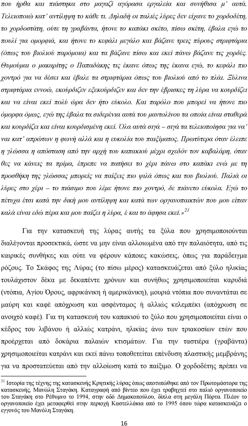 στριφτάρια (όπως του βιολιού παρόμοια) και τα βάζανε πίσω και εκεί πάνω βάζανε τις χορδές.