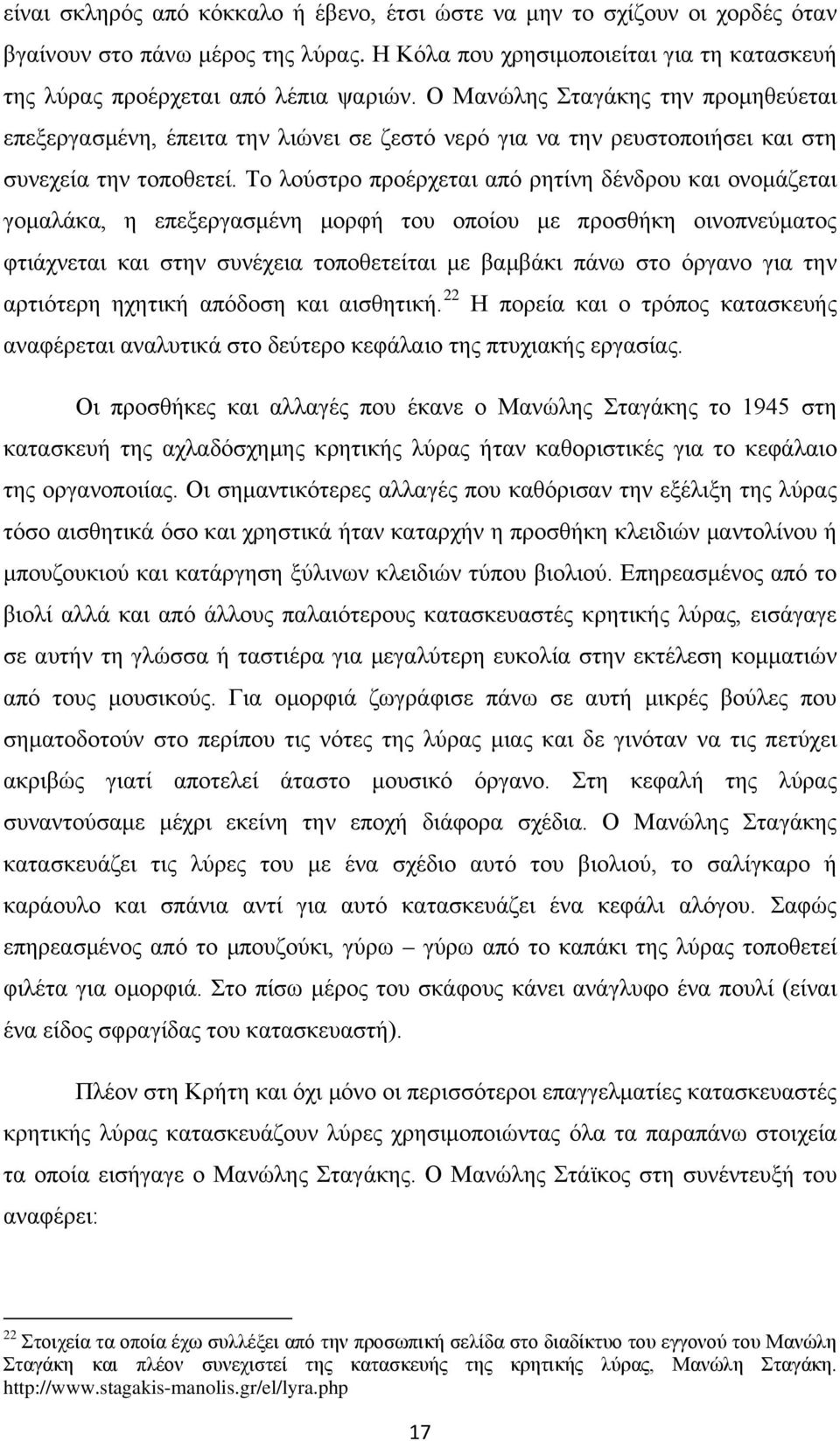 Το λούστρο προέρχεται από ρητίνη δένδρου και ονομάζεται γομαλάκα, η επεξεργασμένη μορφή του οποίου με προσθήκη οινοπνεύματος φτιάχνεται και στην συνέχεια τοποθετείται με βαμβάκι πάνω στο όργανο για