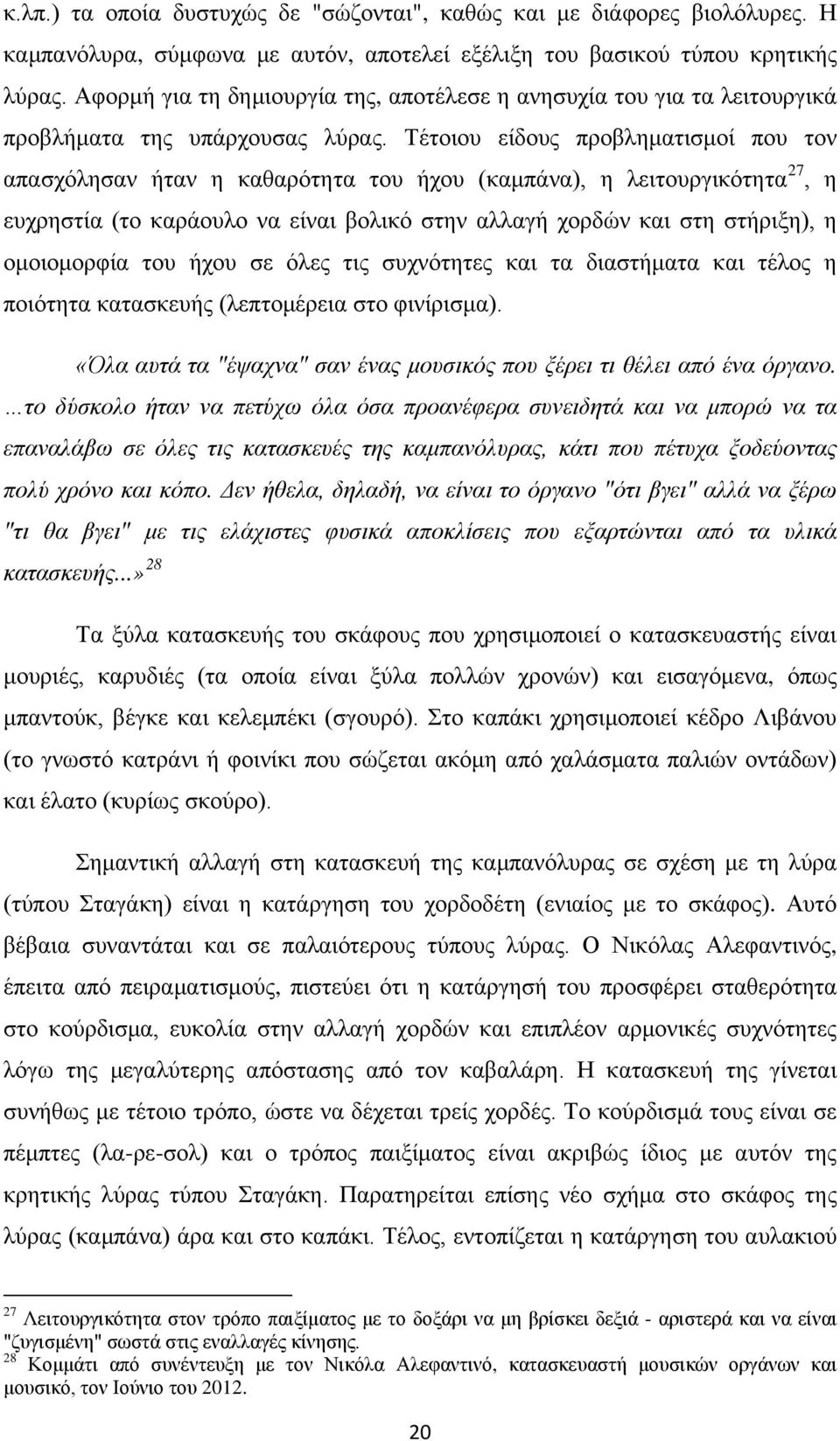 Τέτοιου είδους προβληματισμοί που τον απασχόλησαν ήταν η καθαρότητα του ήχου (καμπάνα), η λειτουργικότητα 27, η ευχρηστία (το καράουλο να είναι βολικό στην αλλαγή χορδών και στη στήριξη), η