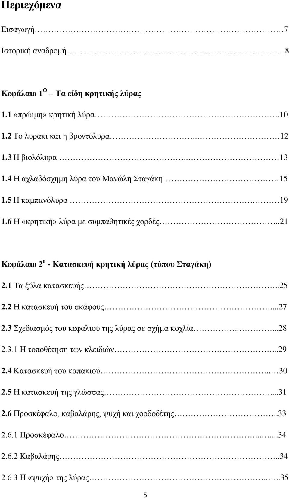 1 Τα ξύλα κατασκευής..25 2.2 Η κατασκευή του σκάφους...27 2.3 Σχεδιασμός του κεφαλιού της λύρας σε σχήμα κοχλία.....28 2.3.1 Η τοποθέτηση των κλειδιών...29 2.